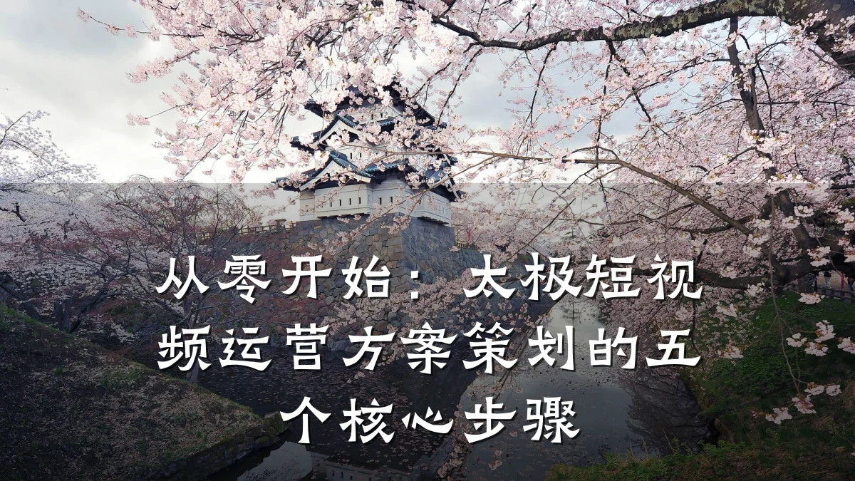 从零开始：太极短视频运营方案策划的五个核心步骤