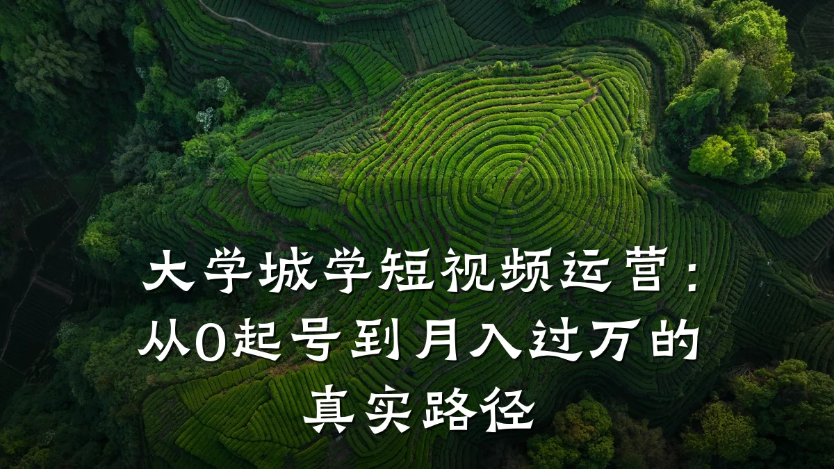 大学城学短视频运营：从0起号到月入过万的真实路径