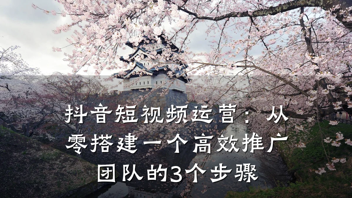 抖音短视频运营：从零搭建一个高效推广团队的3个步骤
