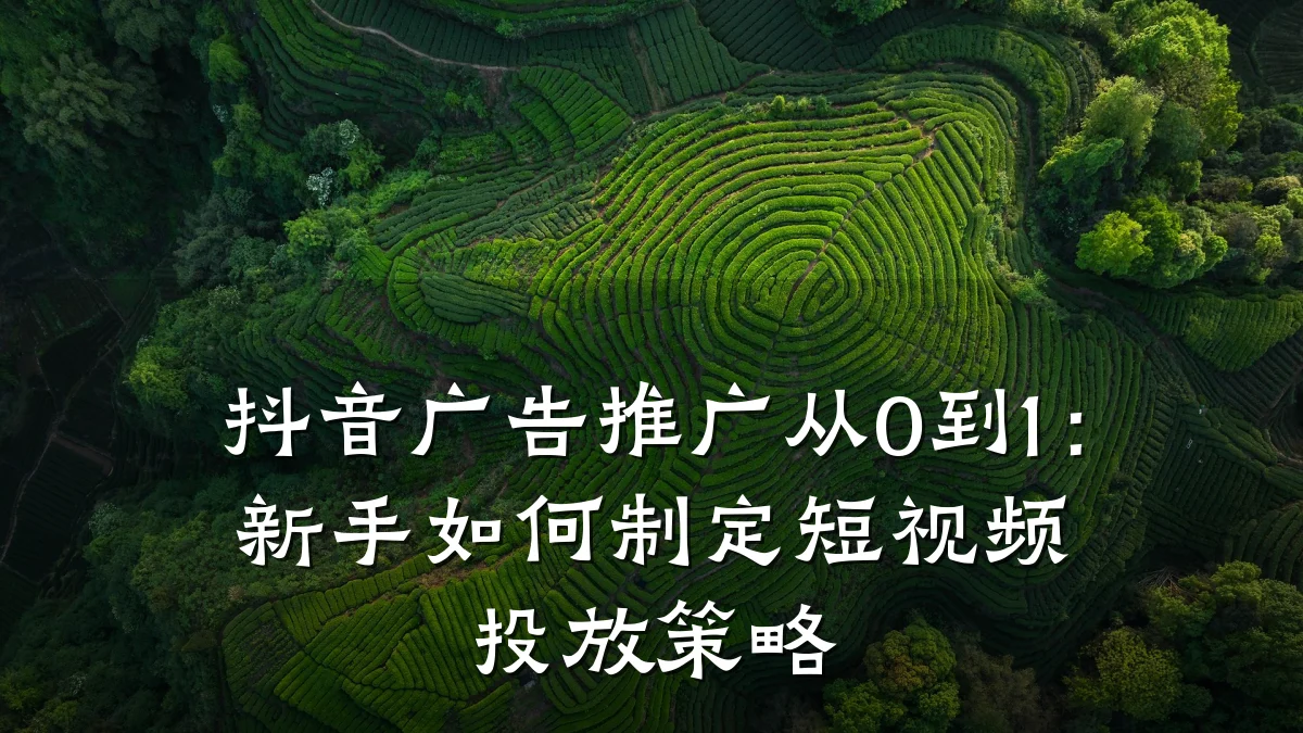 抖音广告推广从0到1：新手如何制定短视频投放策略