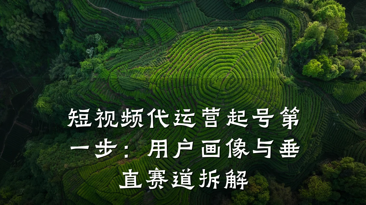 短视频代运营起号第一步:用户画像与垂直赛道拆解