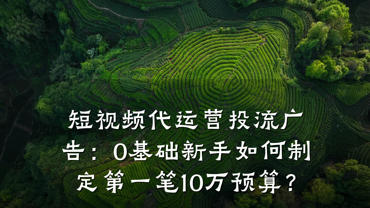 短视频代运营投流广告:0基础新手如何制定第一笔10万预算?