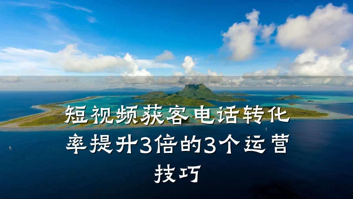 短视频获客电话转化率提升3倍的3个运营技巧