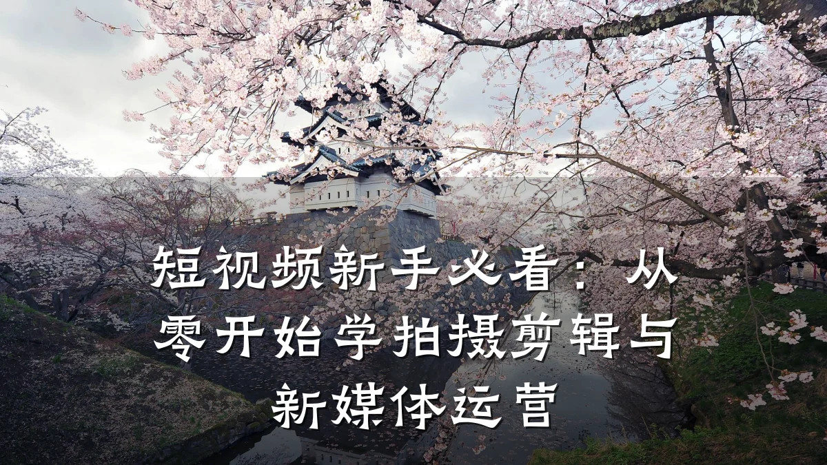 短视频新手必看：从零开始学拍摄剪辑与新媒体运营