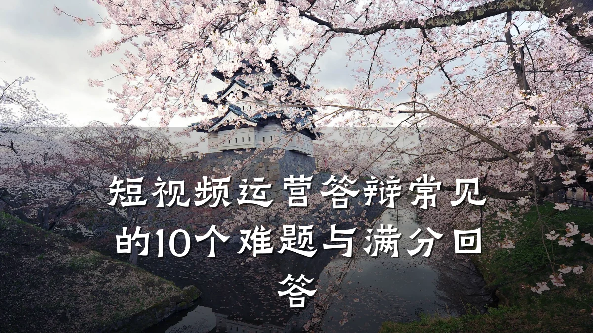 短视频运营答辩常见的10个难题与满分回答