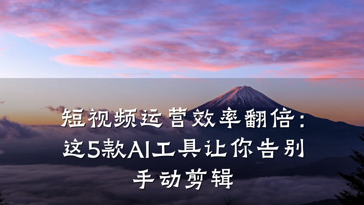 短视频运营效率翻倍：这5款AI工具让你告别手动剪辑