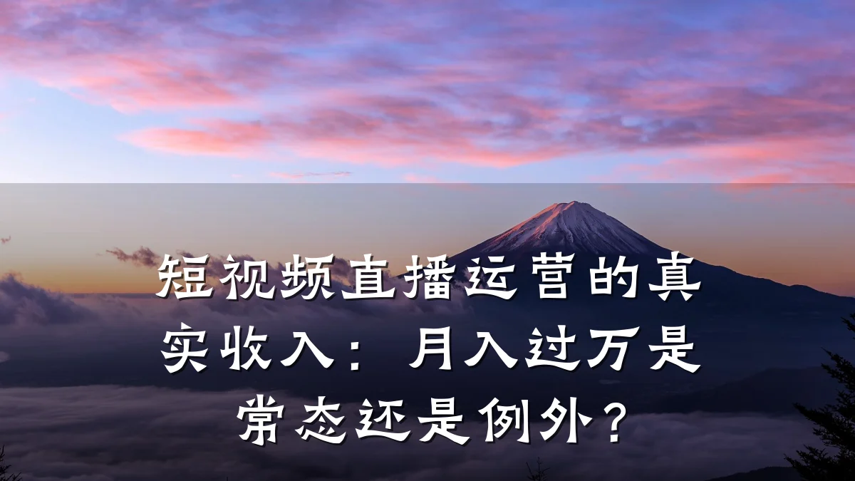 短视频直播运营的真实收入:月入过万是常态还是例外?