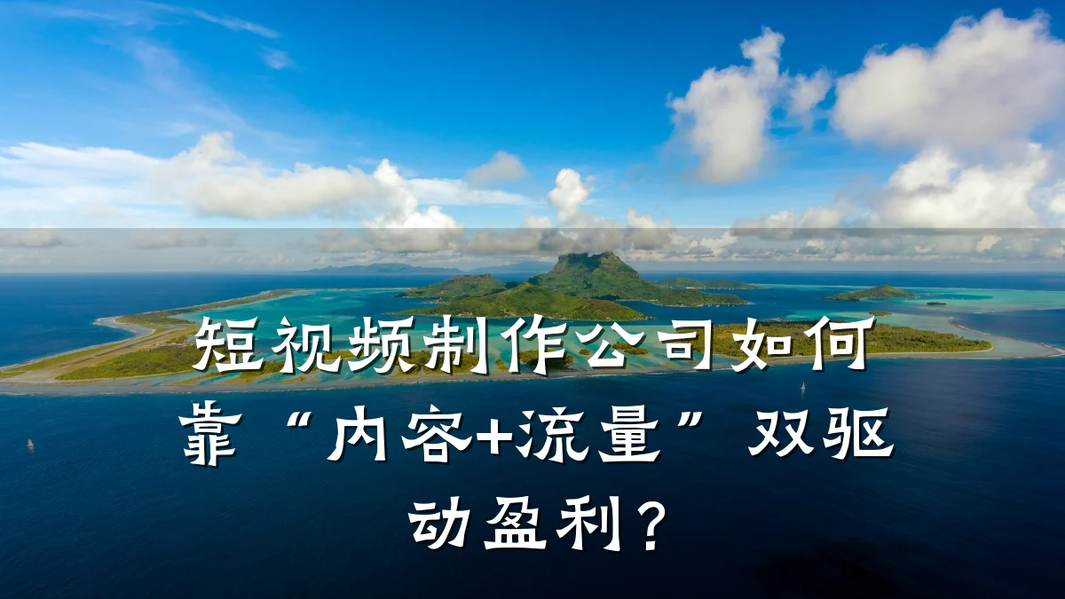 短视频制作公司如何靠“内容+流量”双驱动盈利？