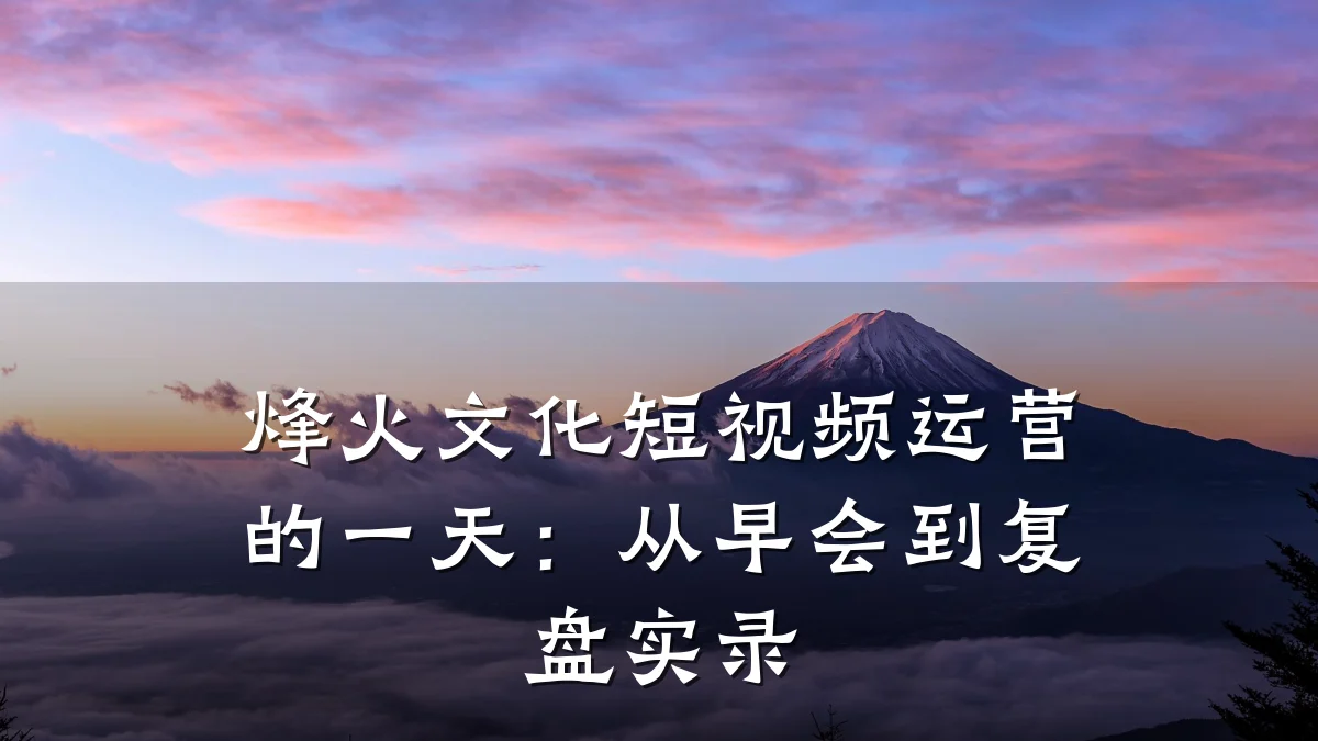 烽火文化短视频运营的一天：从早会到复盘实录