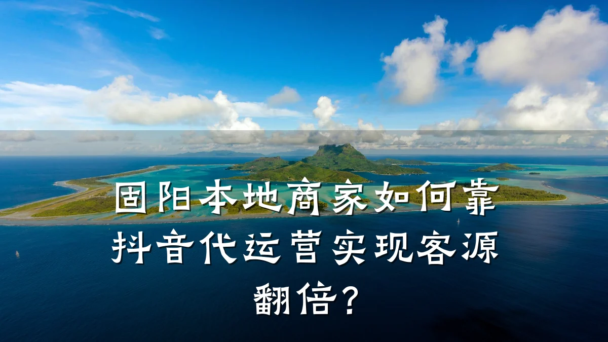 固阳本地商家如何靠抖音代运营实现客源翻倍?
