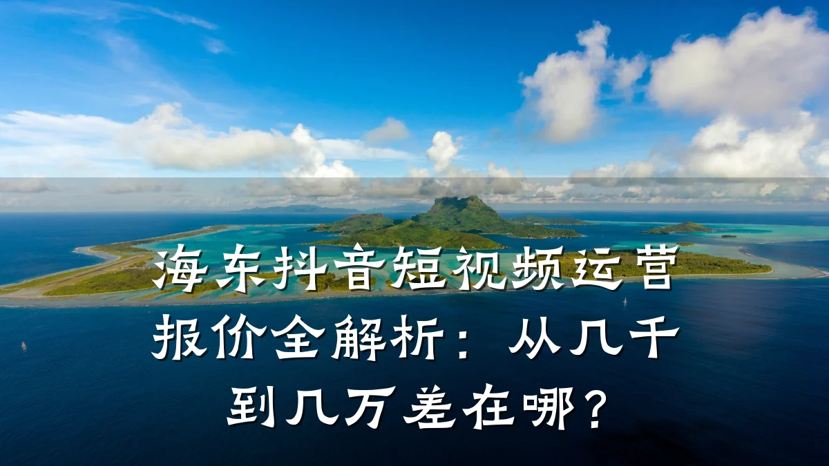 海东抖音短视频运营报价全解析:从几千到几万差在哪?