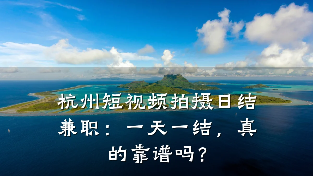 杭州短视频拍摄日结兼职：一天一结，真的靠谱吗？