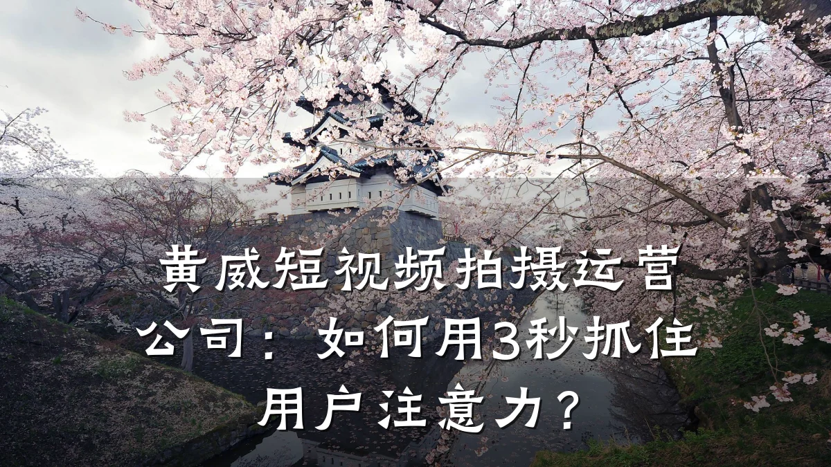 黄威短视频拍摄运营公司：如何用3秒抓住用户注意力？