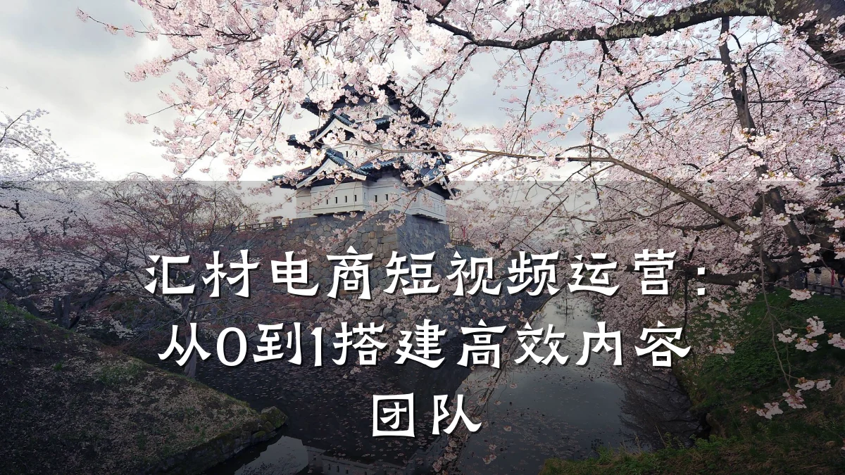 汇材电商短视频运营:从0到1搭建高效内容团队