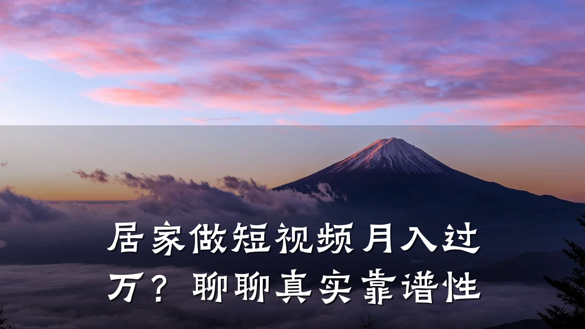居家做短视频月入过万?聊聊真实靠谱性