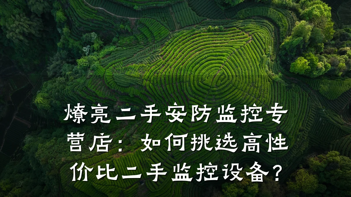 燎亮二手安防监控专营店：如何挑选高性价比二手监控设备？