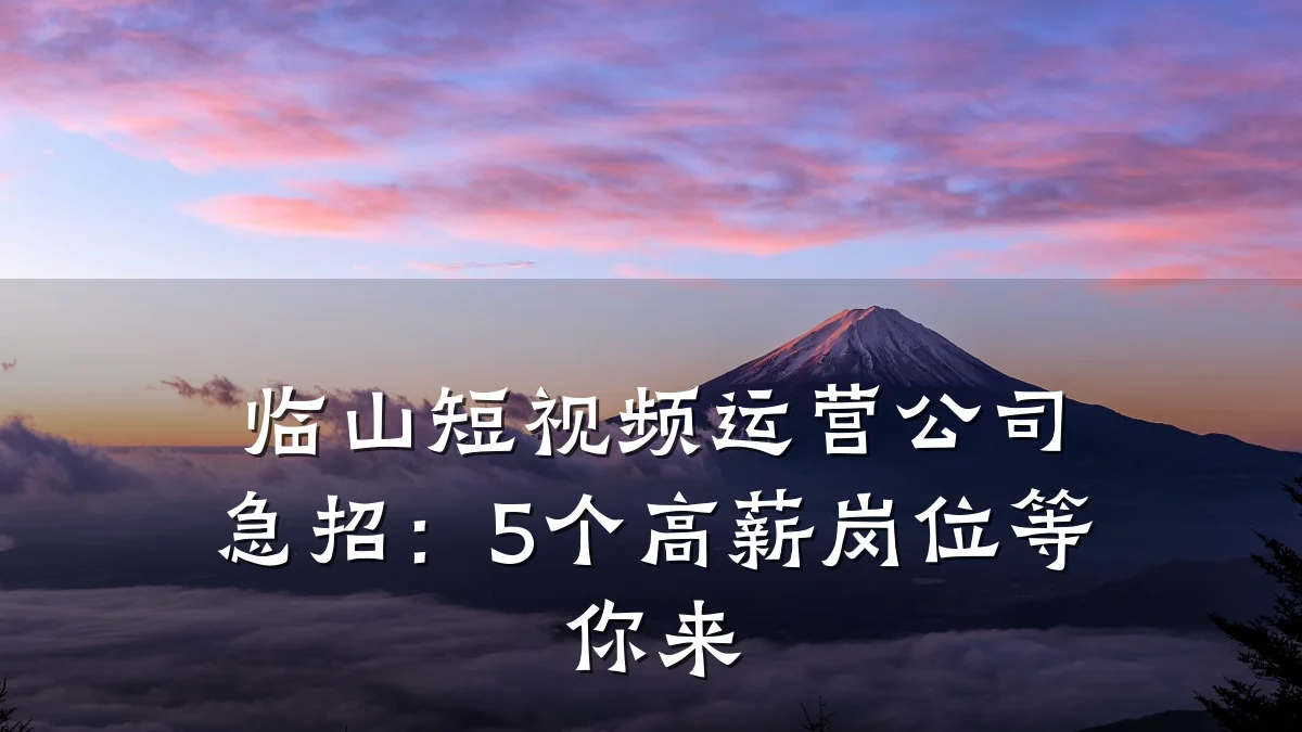 临山短视频运营公司急招:5个高薪岗位等你来