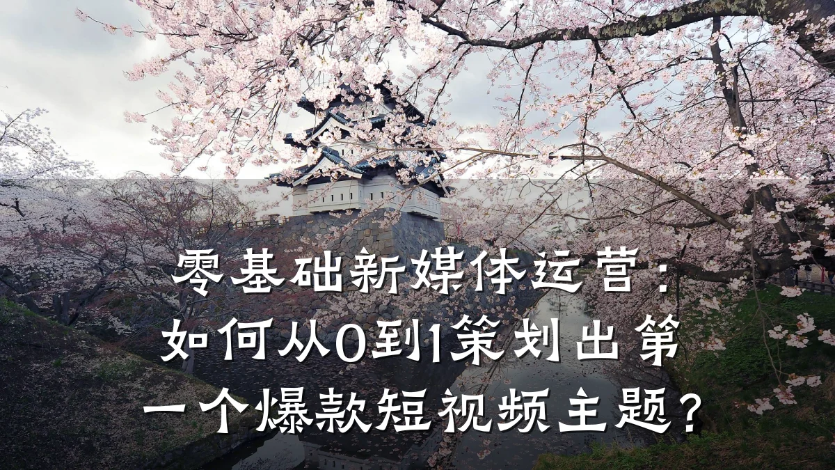 零基础新媒体运营:如何从0到1策划出第一个爆款短视频主题?
