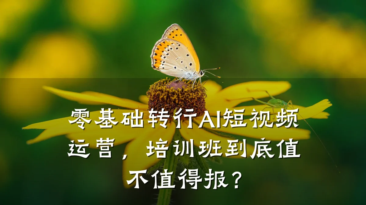 零基础转行AI短视频运营，培训班到底值不值得报？