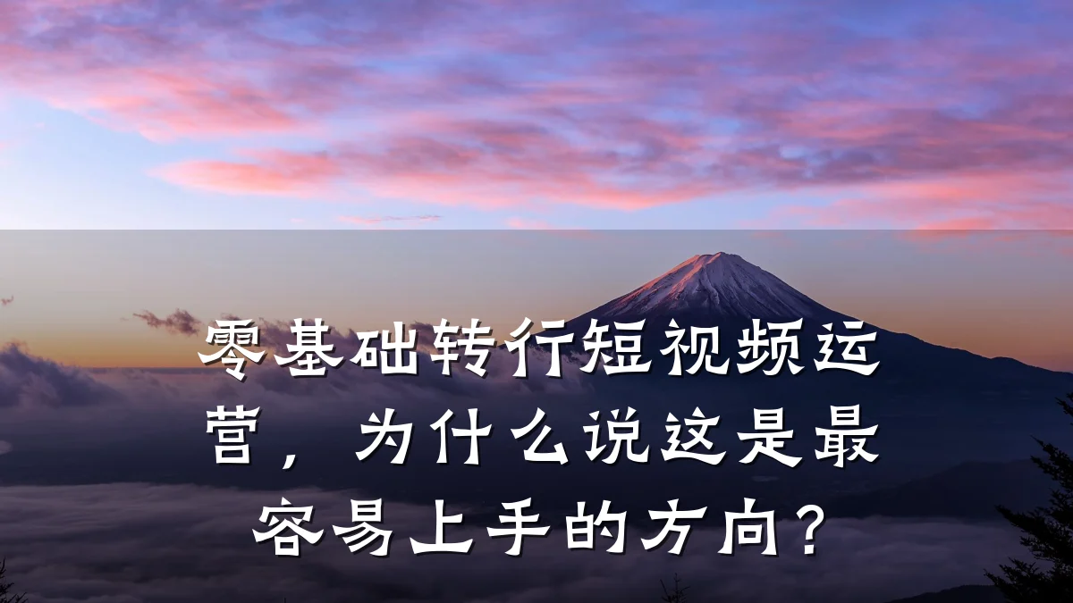 零基础转行短视频运营,为什么说这是最容易上手的方向?