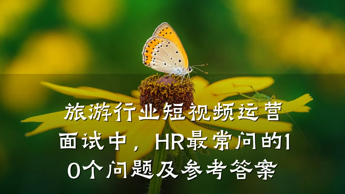 旅游行业短视频运营面试中,HR最常问的10个问题及参考答案