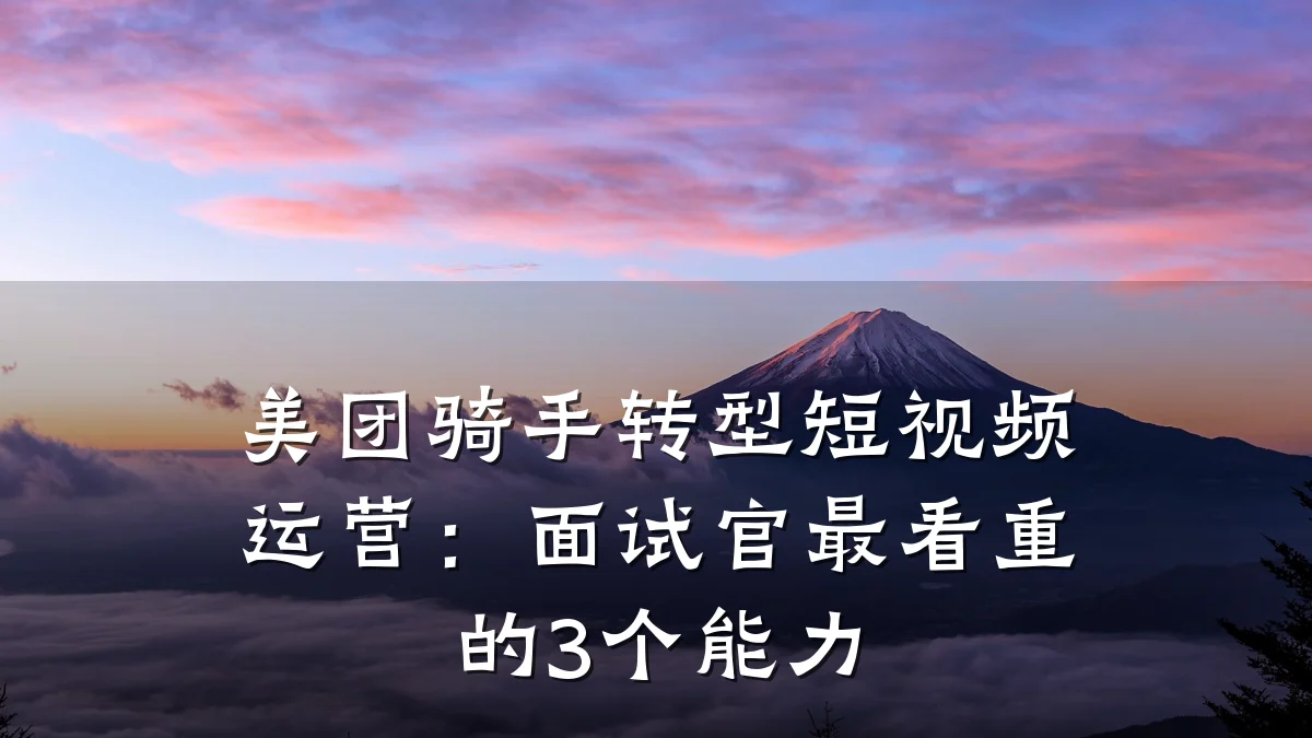 美团骑手转型短视频运营:面试官最看重的3个能力