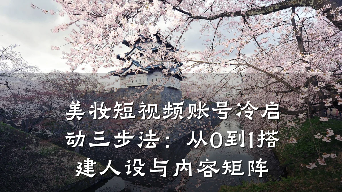 美妆短视频账号冷启动三步法:从0到1搭建人设与内容矩阵