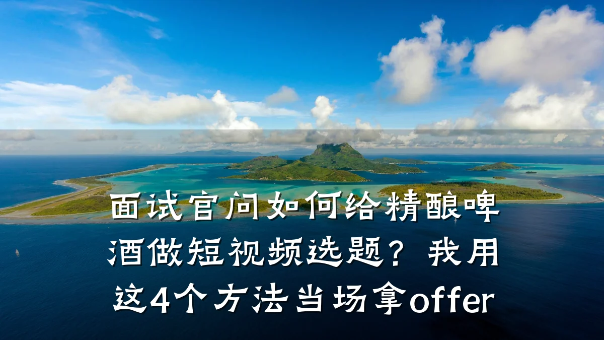 面试官问如何给精酿啤酒做短视频选题?我用这4个方法当场拿offer