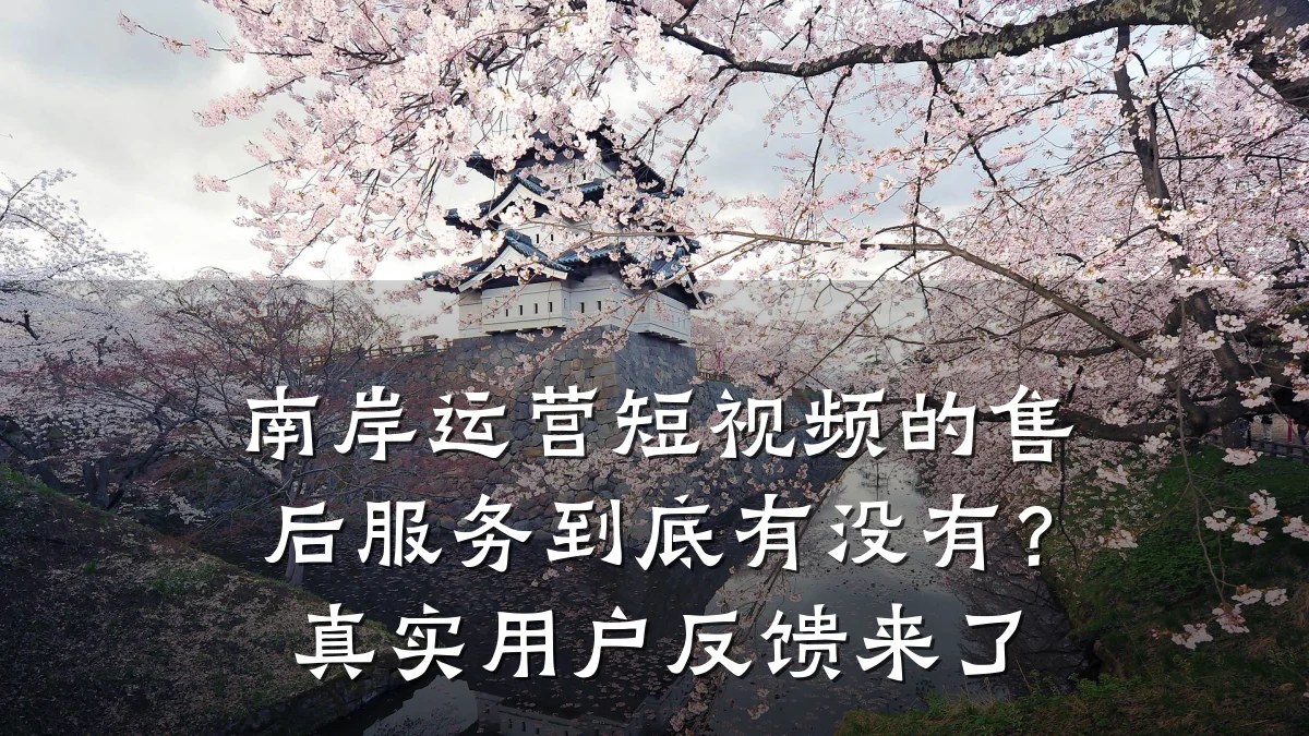 南岸运营短视频的售后服务到底有没有?真实用户反馈来了