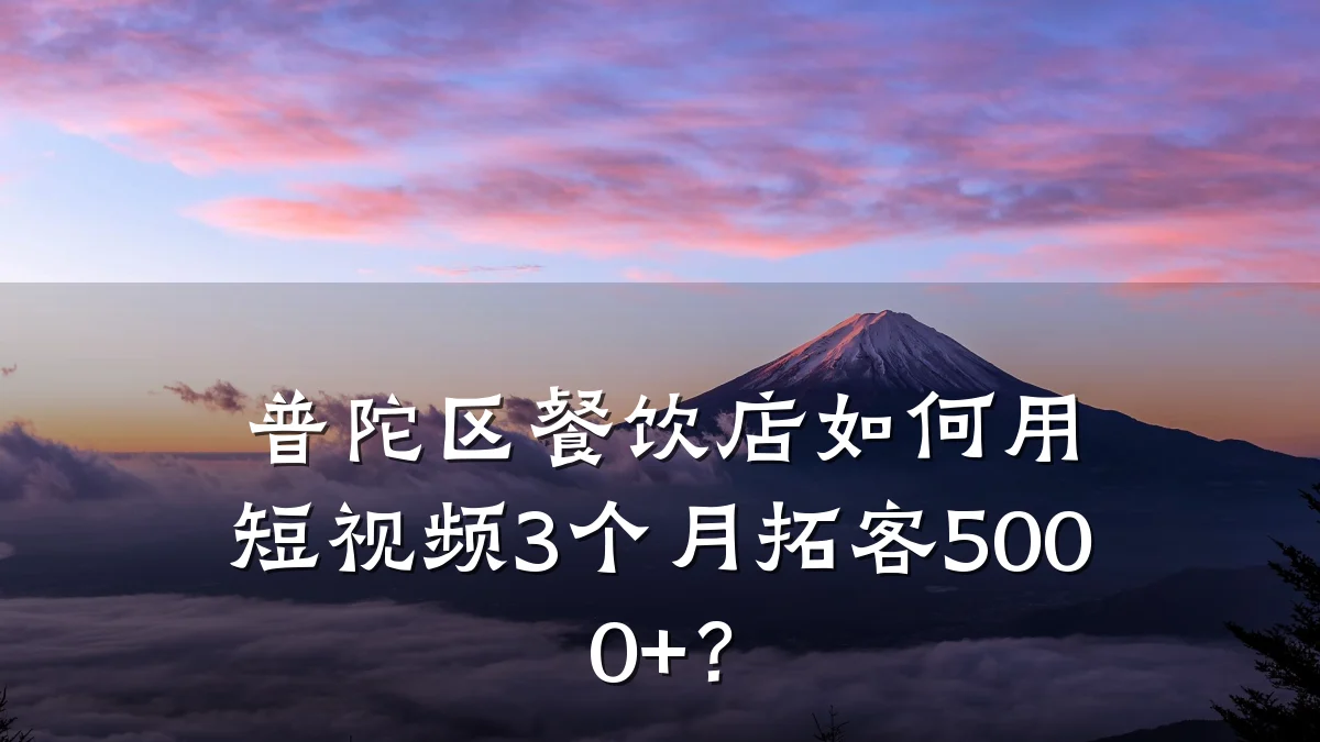 普陀区餐饮店如何用短视频3个月拓客5000+？
