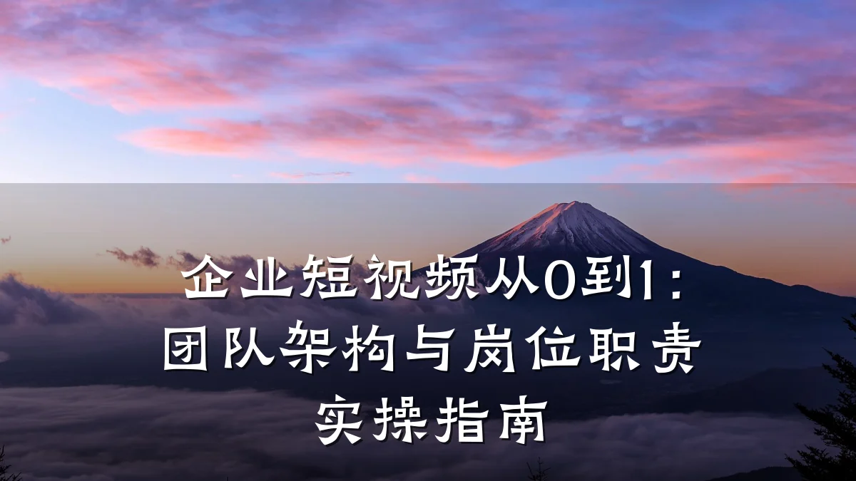 企业短视频从0到1:团队架构与岗位职责实操指南