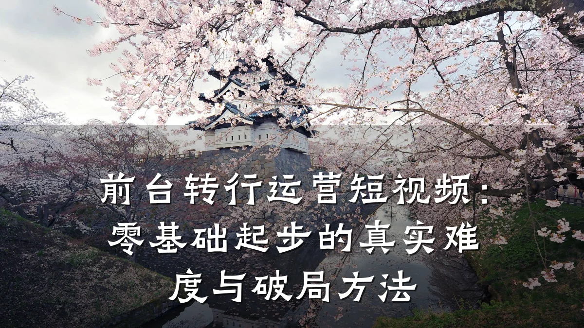 前台转行运营短视频:零基础起步的真实难度与破局方法