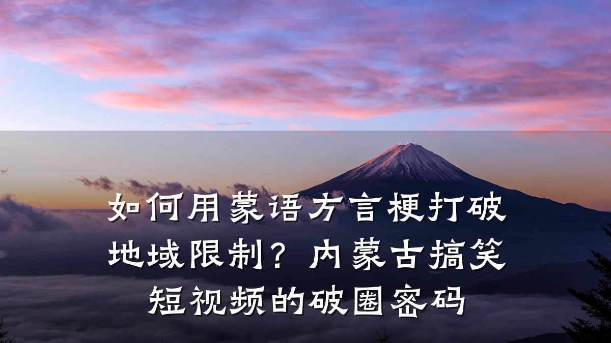 如何用蒙语方言梗打破地域限制？内蒙古搞笑短视频的破圈密码