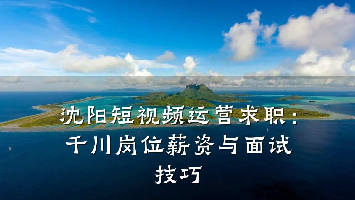 沈阳短视频运营求职：千川岗位薪资与面试技巧