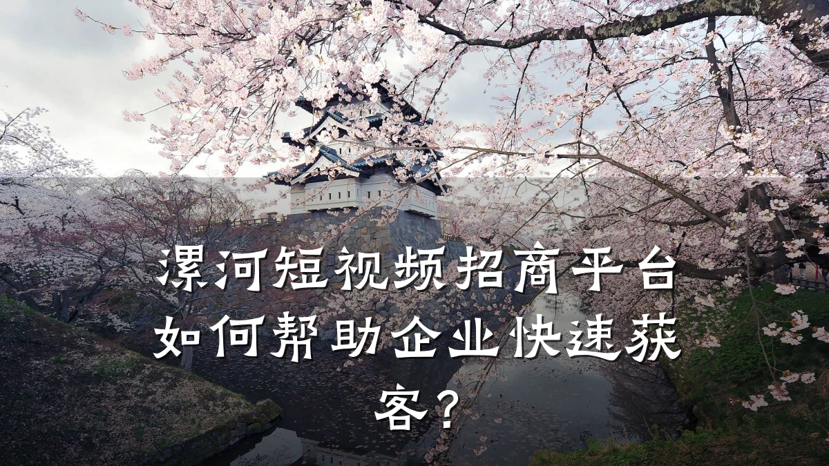 漯河短视频招商平台如何帮助企业快速获客?
