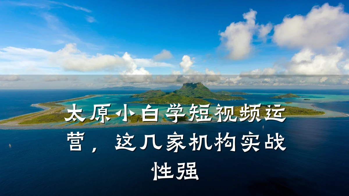 太原小白学短视频运营,这几家机构实战性强