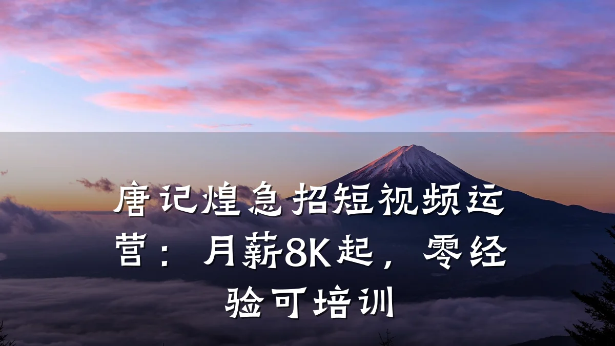 唐记煌急招短视频运营:月薪8K起,零经验可培训