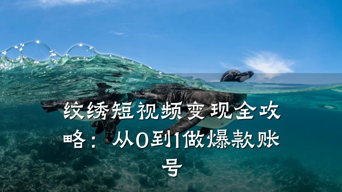 纹绣短视频变现全攻略：从0到1做爆款账号