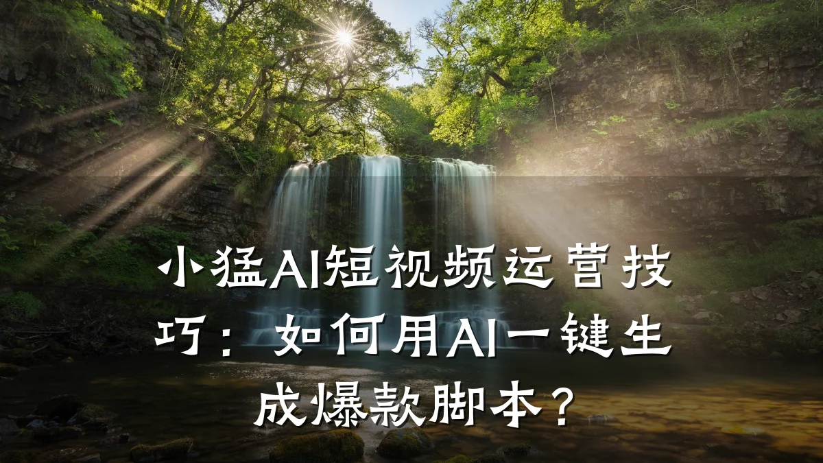 小猛AI短视频运营技巧:如何用AI一键生成爆款脚本?