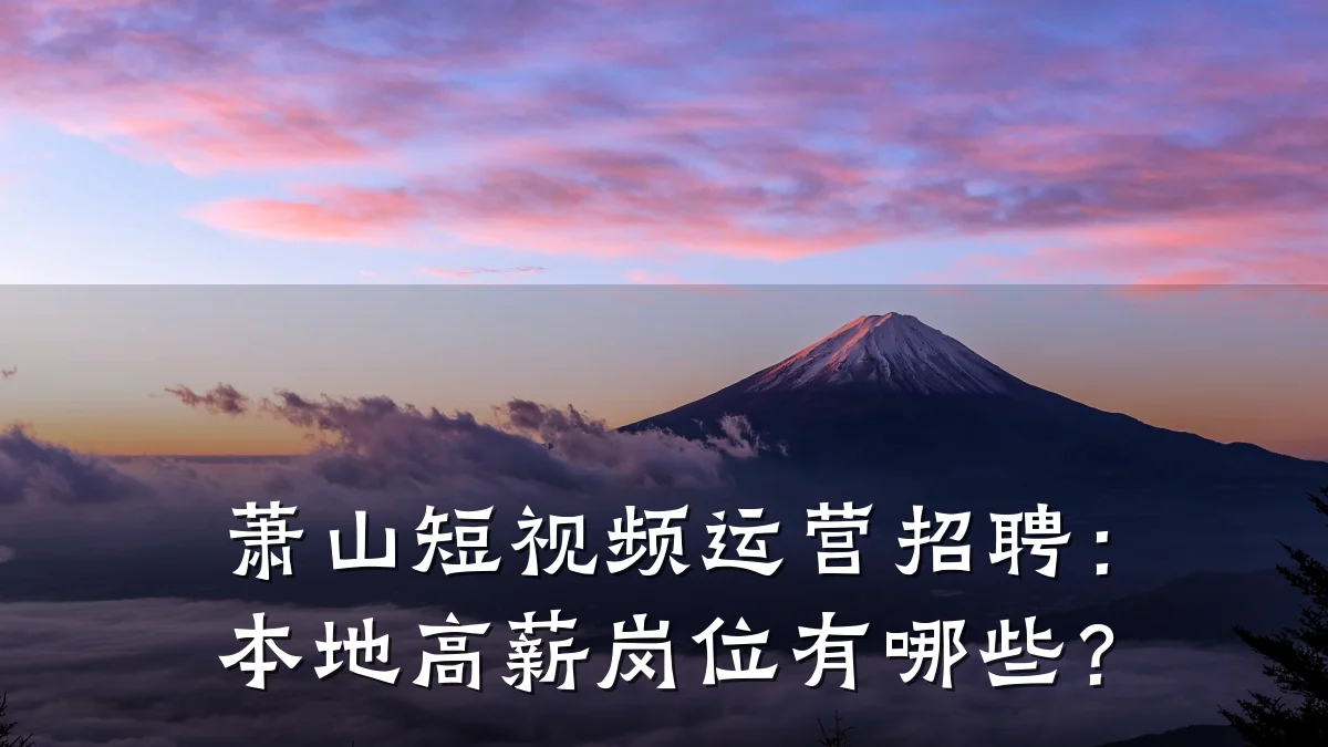 萧山短视频运营招聘：本地高薪岗位有哪些？