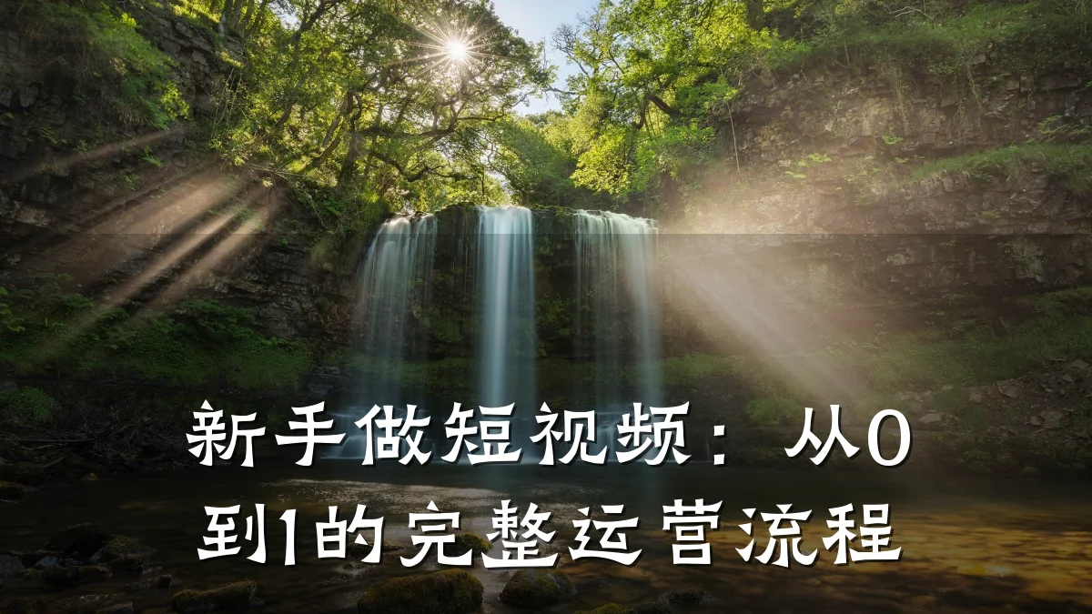 新手做短视频：从0到1的完整运营流程