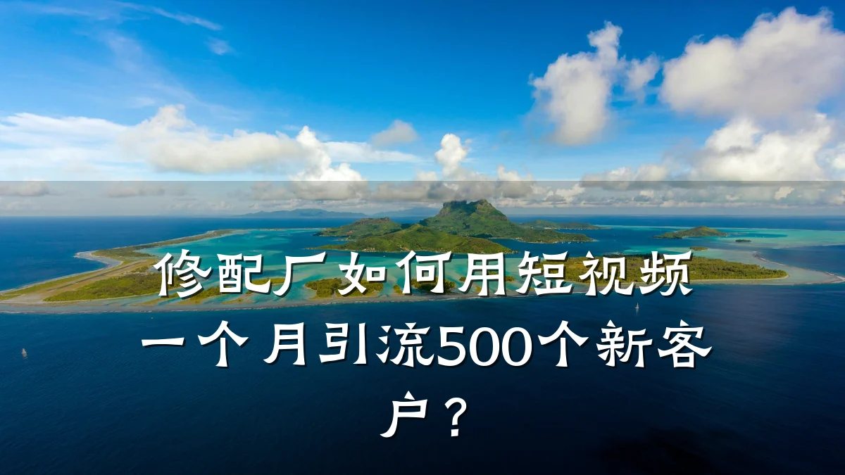 修配厂如何用短视频一个月引流500个新客户?
