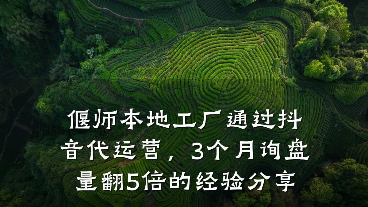 偃师本地工厂通过抖音代运营,3个月询盘量翻5倍的经验分享