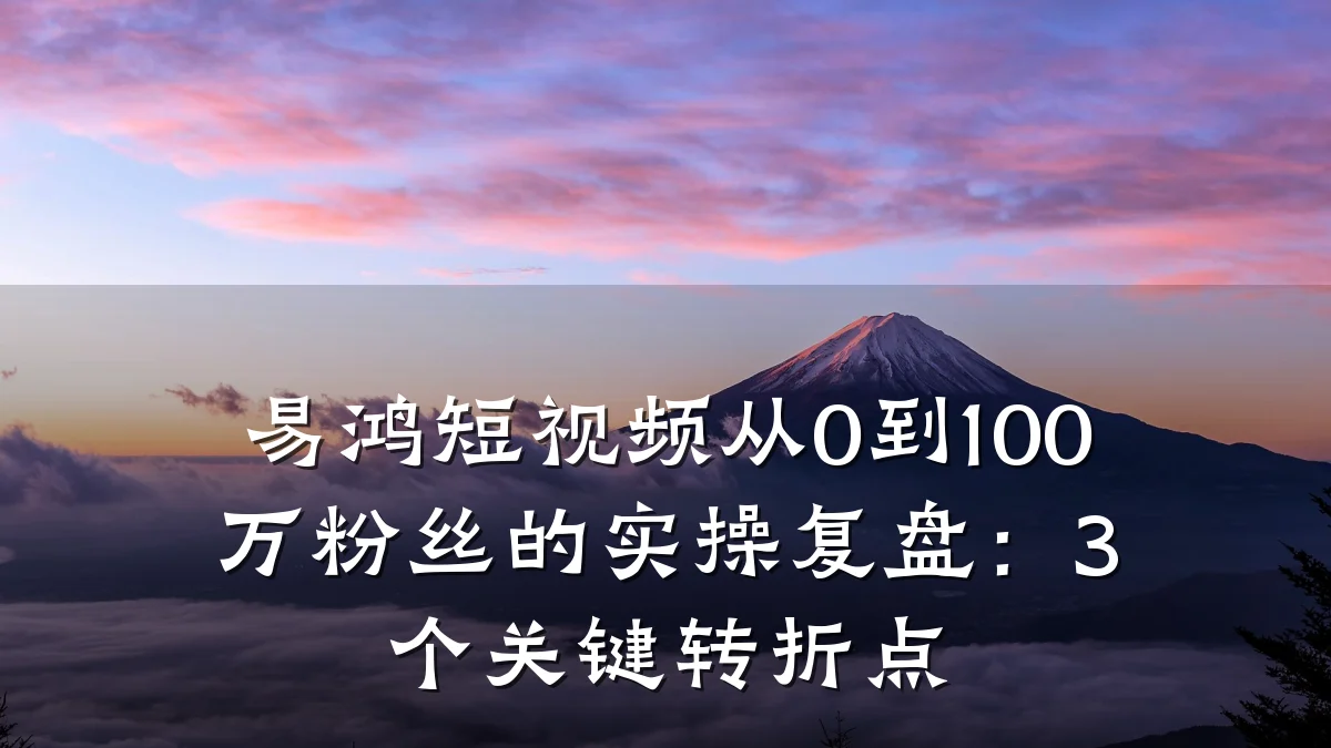 易鸿短视频从0到100万粉丝的实操复盘：3个关键转折点