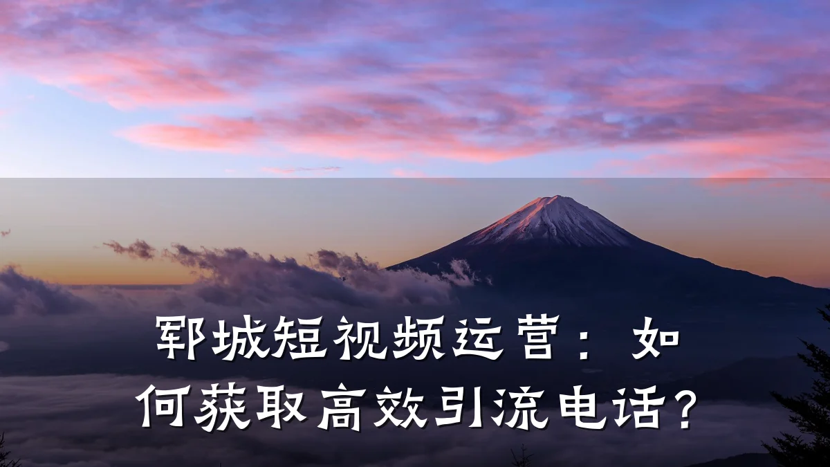 郓城短视频运营:如何获取高效引流电话?