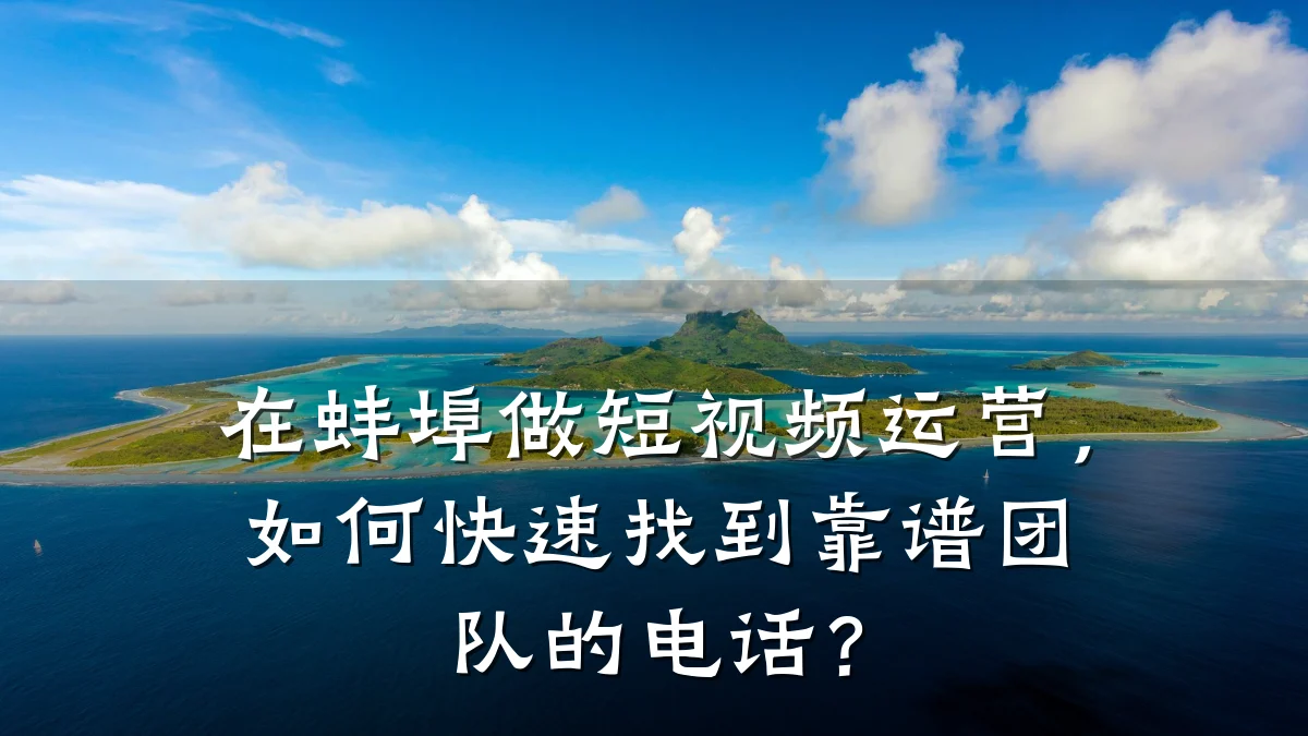 在蚌埠做短视频运营,如何快速找到靠谱团队的电话?