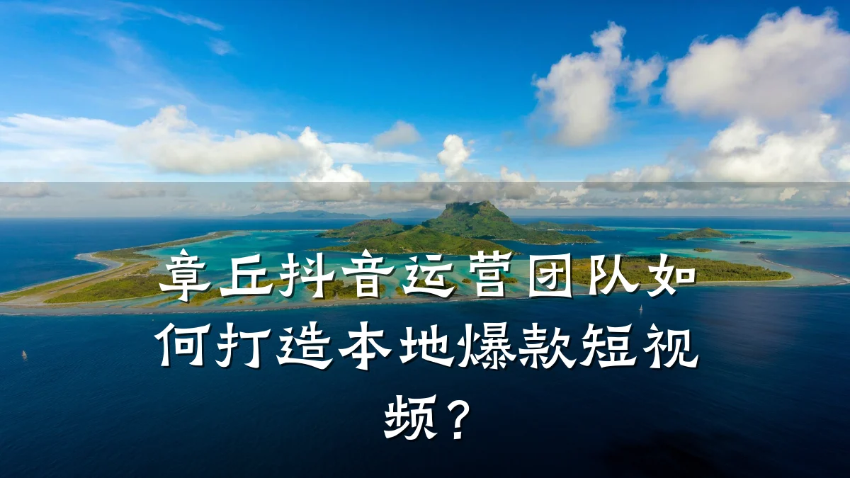 章丘抖音运营团队如何打造本地爆款短视频?