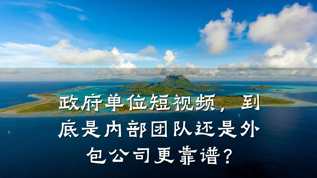政府单位短视频，到底是内部团队还是外包公司更靠谱？