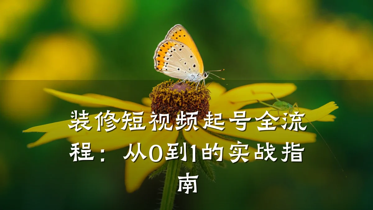 装修短视频起号全流程:从0到1的实战指南