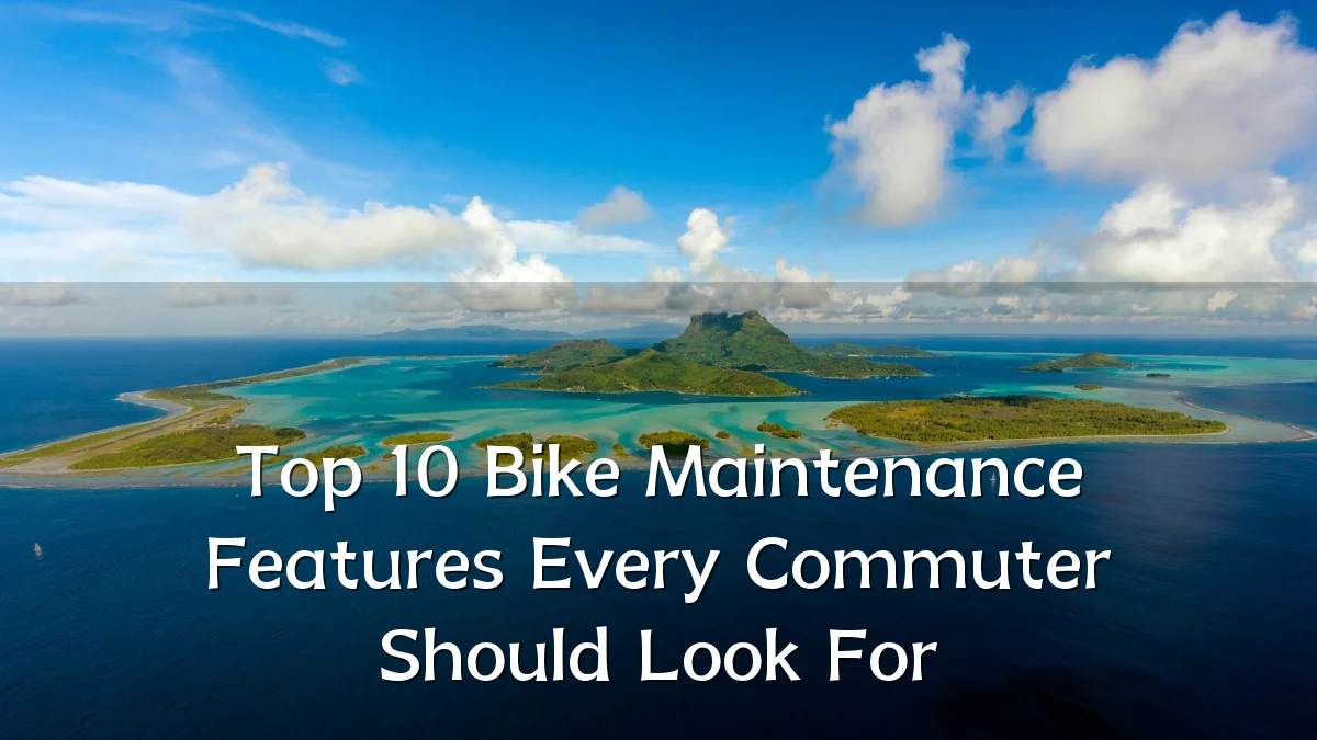 Top 10 Bike Maintenance Features Every Commuter Should Look For